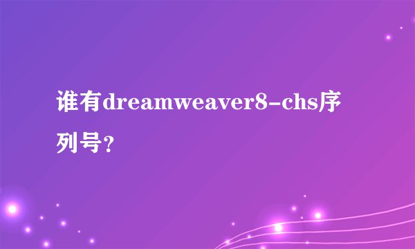 谁有dreamweaver8-chs序列号？