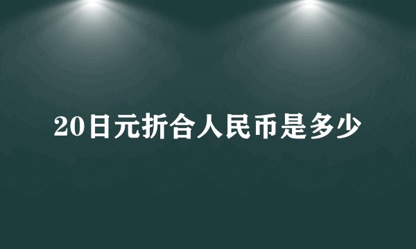 20日元折合人民币是多少