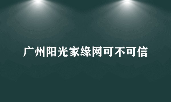 广州阳光家缘网可不可信