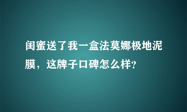 闺蜜送了我一盒法莫娜极地泥膜，这牌子口碑怎么样？