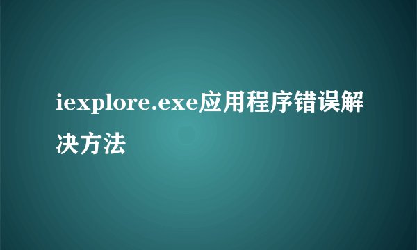 iexplore.exe应用程序错误解决方法