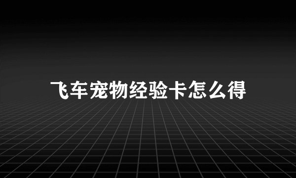 飞车宠物经验卡怎么得