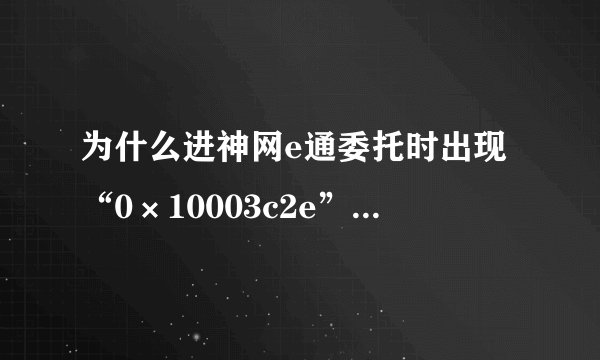 为什么进神网e通委托时出现“0×10003c2e”指令引用的“0×0000001c”内存。该内存不能为“read”