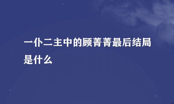 一仆二主中的顾菁菁最后结局是什么