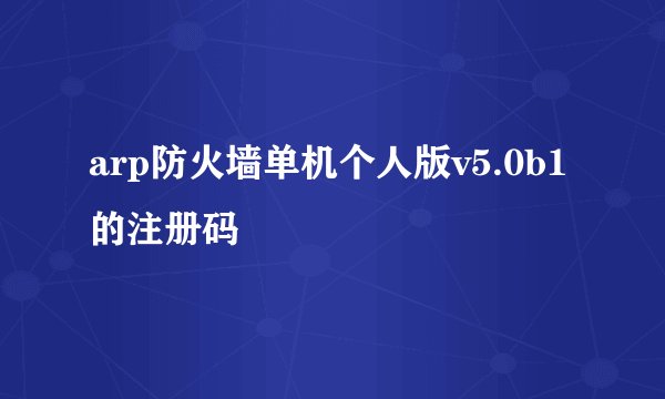 arp防火墙单机个人版v5.0b1的注册码