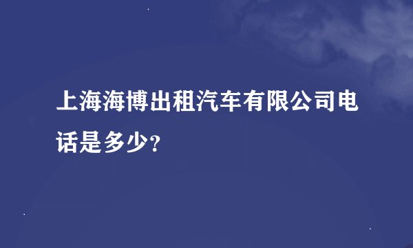 上海海博出租汽车有限公司电话是多少？