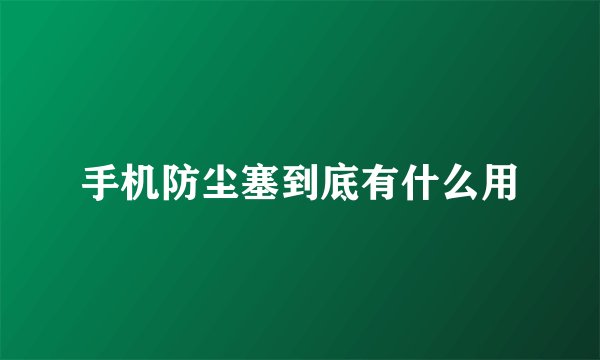 手机防尘塞到底有什么用