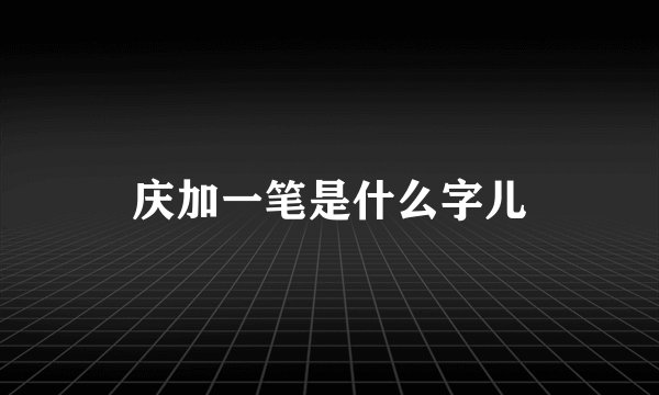 庆加一笔是什么字儿