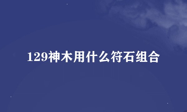 129神木用什么符石组合