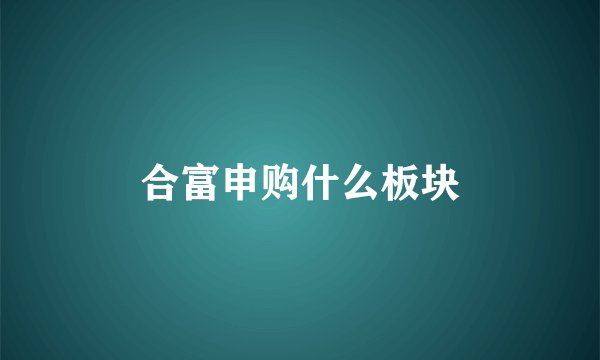 合富申购什么板块