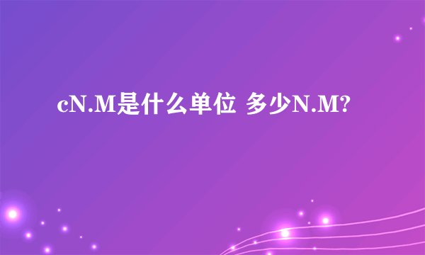 cN.M是什么单位 多少N.M?
