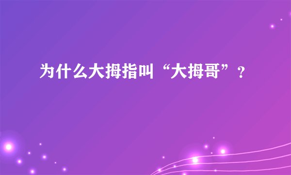 为什么大拇指叫“大拇哥”？