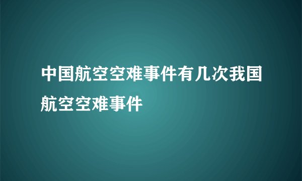 中国航空空难事件有几次我国航空空难事件