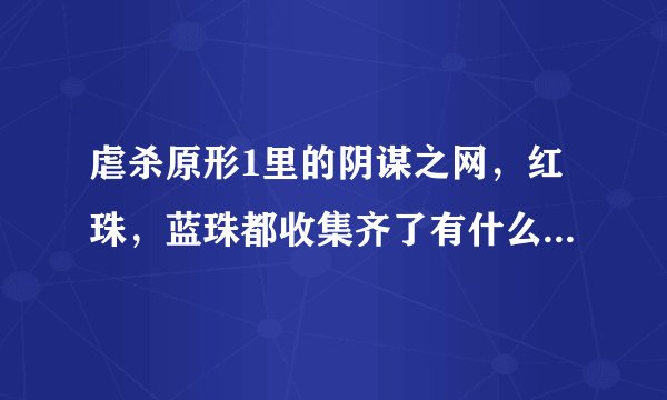 虐杀原形1里的阴谋之网，红珠，蓝珠都收集齐了有什么东西出现吗？