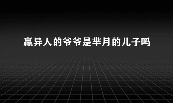 赢异人的爷爷是芈月的儿子吗
