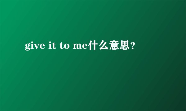 give it to me什么意思？