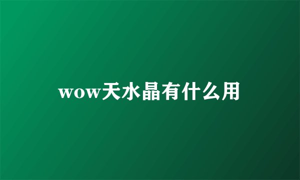 wow天水晶有什么用