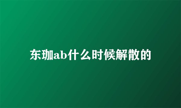 东珈ab什么时候解散的