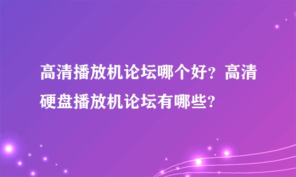 高清播放机论坛哪个好？高清硬盘播放机论坛有哪些?