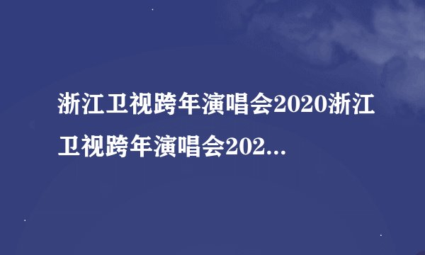 浙江卫视跨年演唱会2020浙江卫视跨年演唱会2020节目表