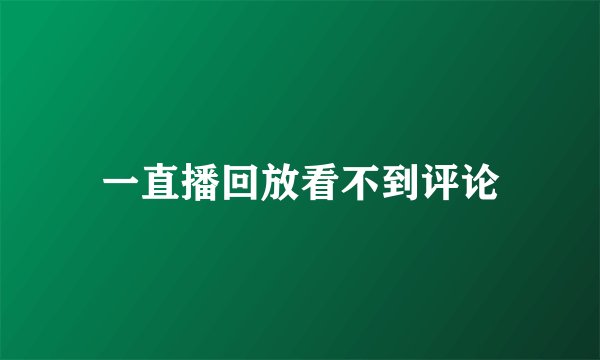 一直播回放看不到评论