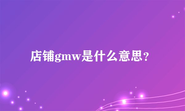 店铺gmw是什么意思？