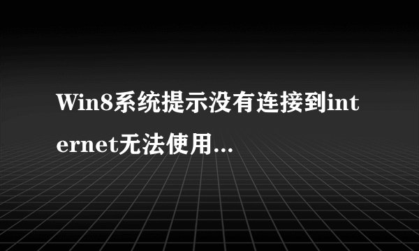 Win8系统提示没有连接到internet无法使用Windows应用商店怎么办？