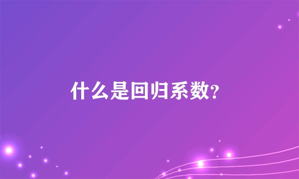 什么是回归系数？