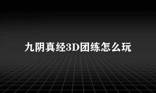 九阴真经3D团练怎么玩