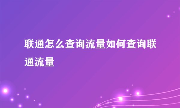 联通怎么查询流量如何查询联通流量