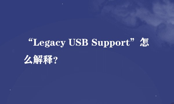 “Legacy USB Support”怎么解释？