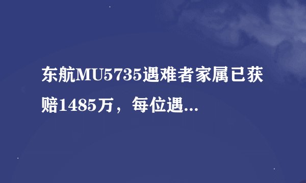 东航MU5735遇难者家属已获赔1485万，每位遇难者能获得多少？
