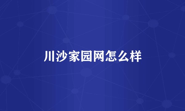 川沙家园网怎么样