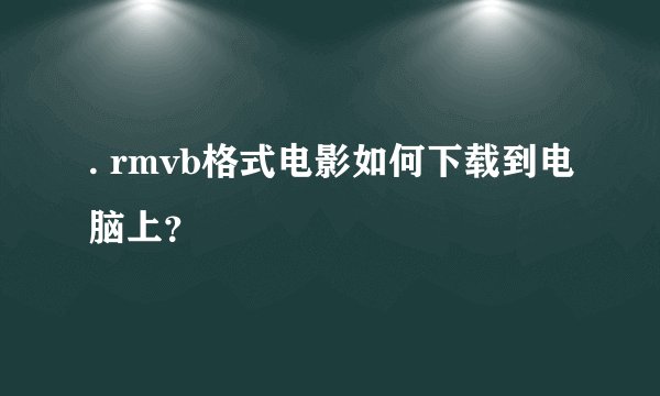 . rmvb格式电影如何下载到电脑上？