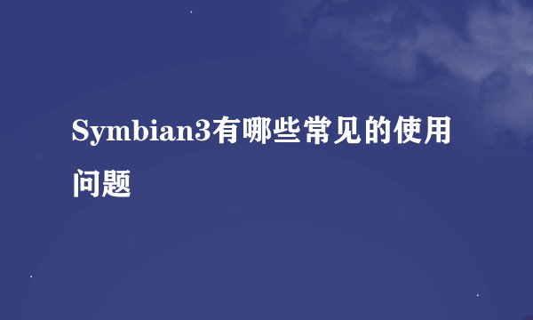 Symbian3有哪些常见的使用问题