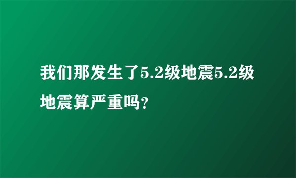 我们那发生了5.2级地震5.2级地震算严重吗？