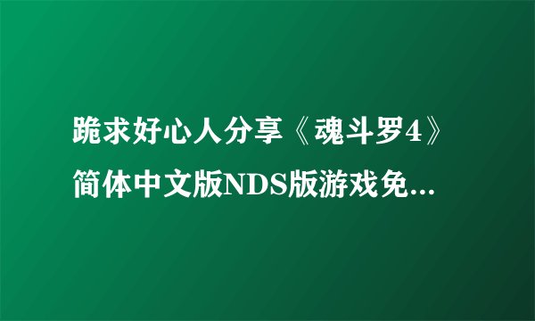 跪求好心人分享《魂斗罗4》简体中文版NDS版游戏免费百度云资源