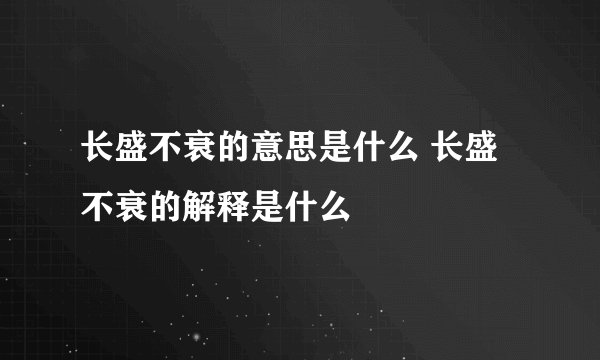 长盛不衰的意思是什么 长盛不衰的解释是什么