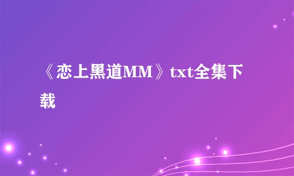 《恋上黑道MM》txt全集下载