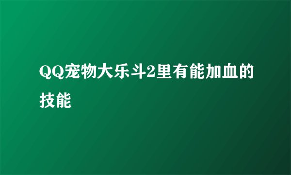 QQ宠物大乐斗2里有能加血的技能