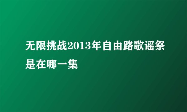 无限挑战2013年自由路歌谣祭是在哪一集