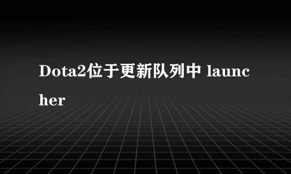 Dota2位于更新队列中 launcher