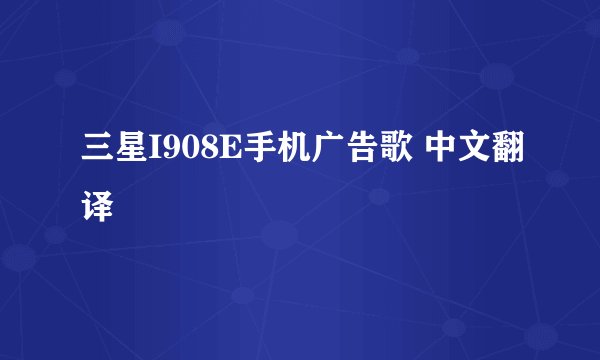 三星I908E手机广告歌 中文翻译