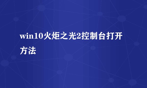 win10火炬之光2控制台打开方法