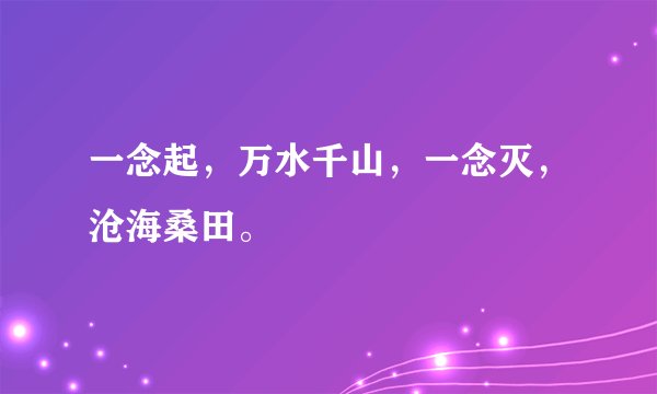 一念起，万水千山，一念灭，沧海桑田。