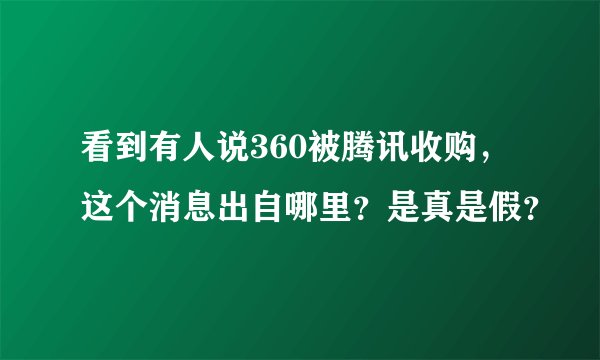 看到有人说360被腾讯收购，这个消息出自哪里？是真是假？