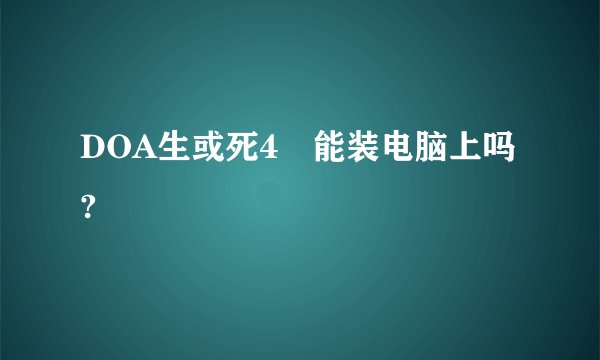 DOA生或死4 能装电脑上吗?