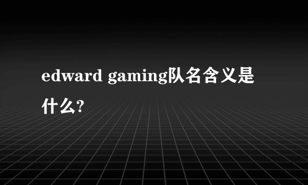 edward gaming队名含义是什么?