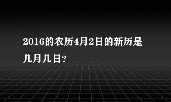 2016的农历4月2日的新历是几月几日？