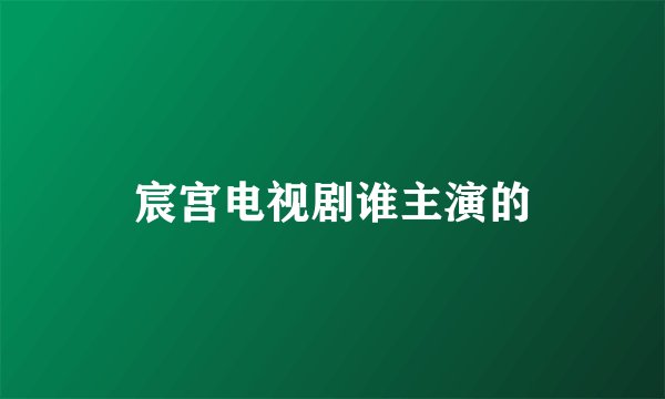 宸宫电视剧谁主演的